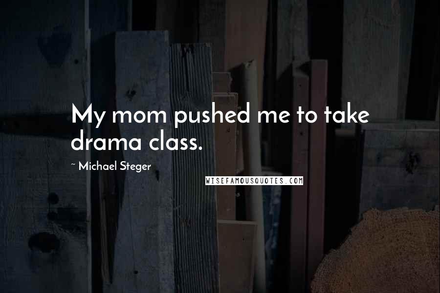 Michael Steger Quotes: My mom pushed me to take drama class.