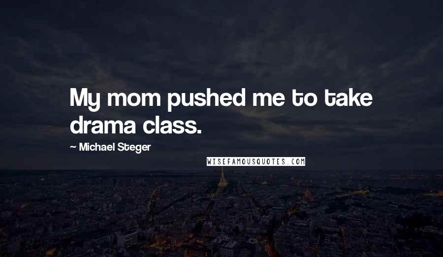 Michael Steger Quotes: My mom pushed me to take drama class.