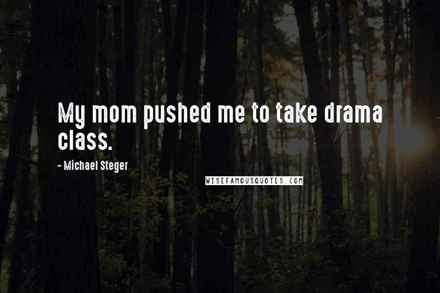 Michael Steger Quotes: My mom pushed me to take drama class.