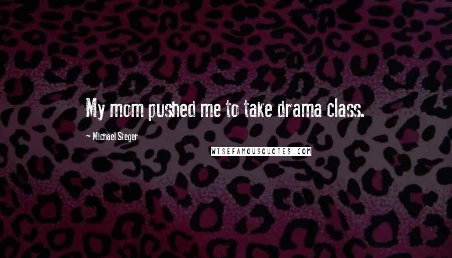 Michael Steger Quotes: My mom pushed me to take drama class.