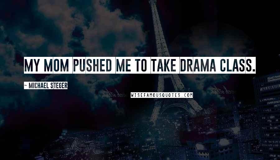 Michael Steger Quotes: My mom pushed me to take drama class.