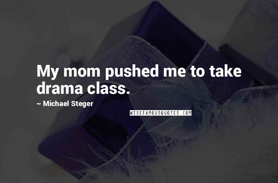 Michael Steger Quotes: My mom pushed me to take drama class.