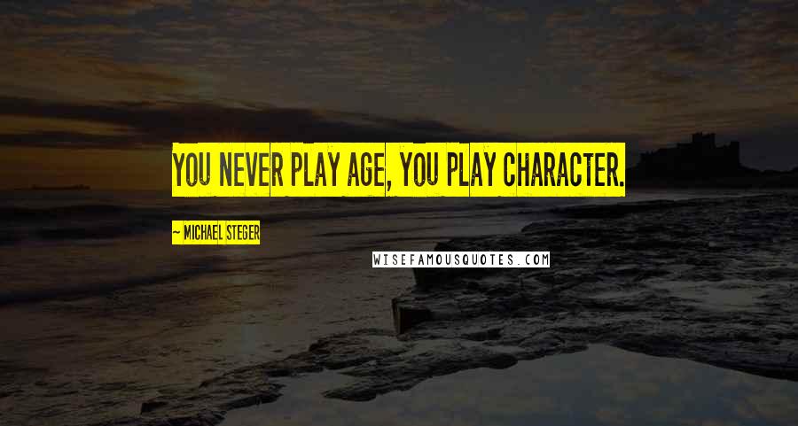 Michael Steger Quotes: You never play age, you play character.