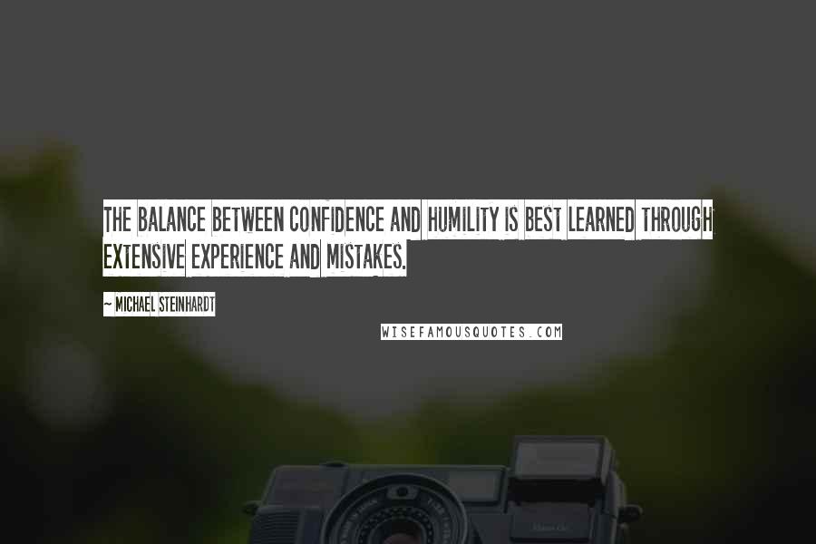 Michael Steinhardt Quotes: The balance between confidence and humility is best learned through extensive experience and mistakes.