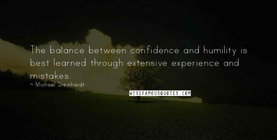 Michael Steinhardt Quotes: The balance between confidence and humility is best learned through extensive experience and mistakes.