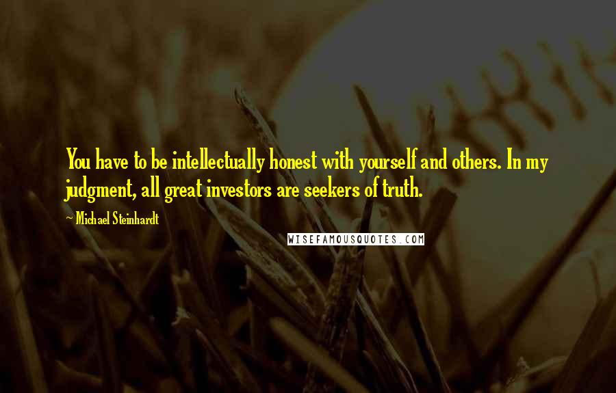 Michael Steinhardt Quotes: You have to be intellectually honest with yourself and others. In my judgment, all great investors are seekers of truth.