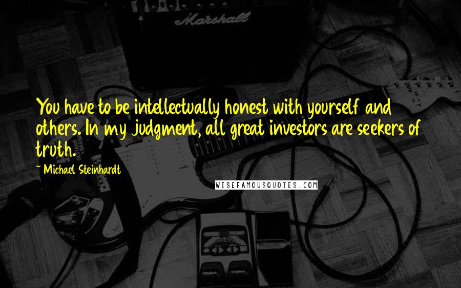 Michael Steinhardt Quotes: You have to be intellectually honest with yourself and others. In my judgment, all great investors are seekers of truth.