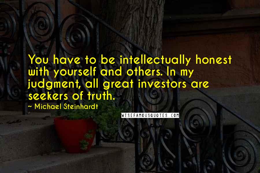 Michael Steinhardt Quotes: You have to be intellectually honest with yourself and others. In my judgment, all great investors are seekers of truth.