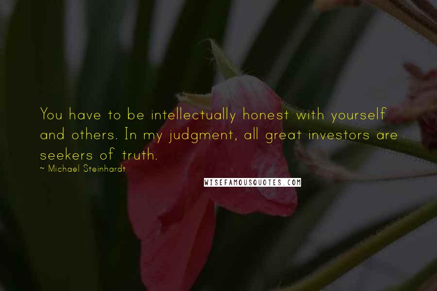 Michael Steinhardt Quotes: You have to be intellectually honest with yourself and others. In my judgment, all great investors are seekers of truth.