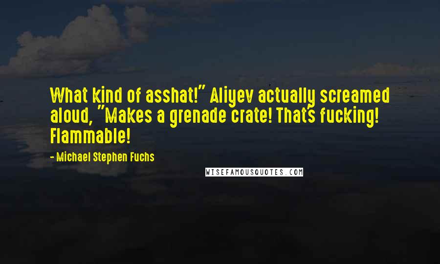 Michael Stephen Fuchs Quotes: What kind of asshat!" Aliyev actually screamed aloud, "Makes a grenade crate! That's fucking! Flammable!