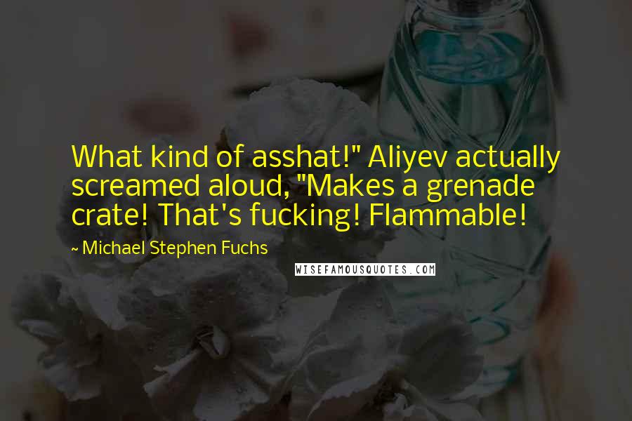 Michael Stephen Fuchs Quotes: What kind of asshat!" Aliyev actually screamed aloud, "Makes a grenade crate! That's fucking! Flammable!