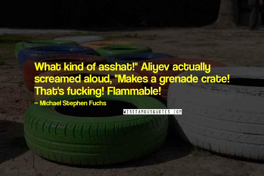 Michael Stephen Fuchs Quotes: What kind of asshat!" Aliyev actually screamed aloud, "Makes a grenade crate! That's fucking! Flammable!