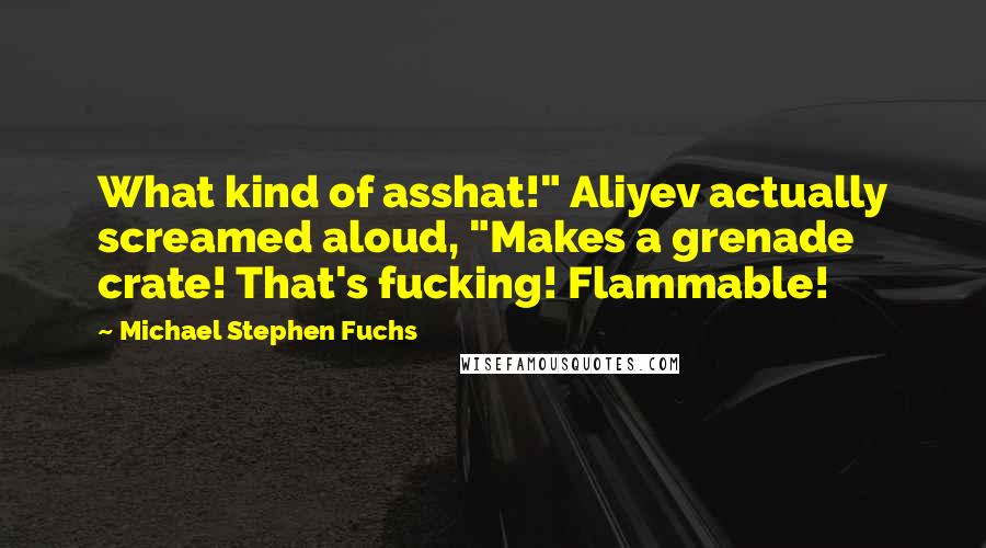 Michael Stephen Fuchs Quotes: What kind of asshat!" Aliyev actually screamed aloud, "Makes a grenade crate! That's fucking! Flammable!