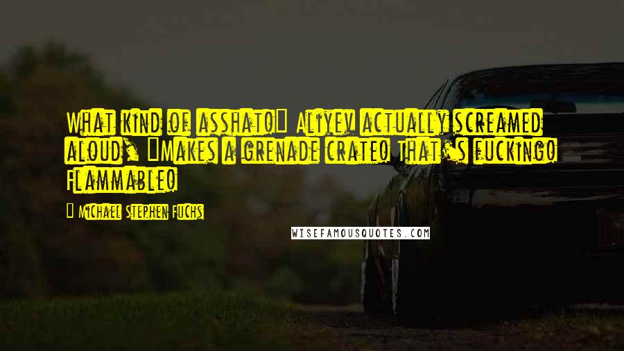 Michael Stephen Fuchs Quotes: What kind of asshat!" Aliyev actually screamed aloud, "Makes a grenade crate! That's fucking! Flammable!