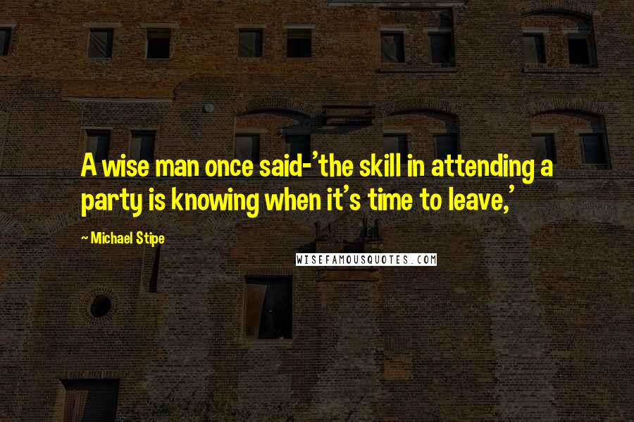 Michael Stipe Quotes: A wise man once said-'the skill in attending a party is knowing when it's time to leave,'