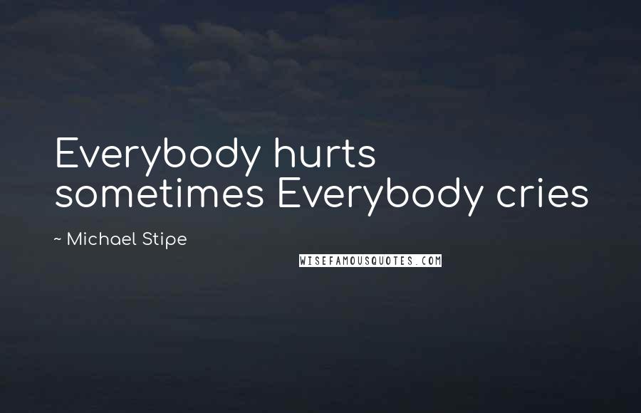 Michael Stipe Quotes: Everybody hurts sometimes Everybody cries