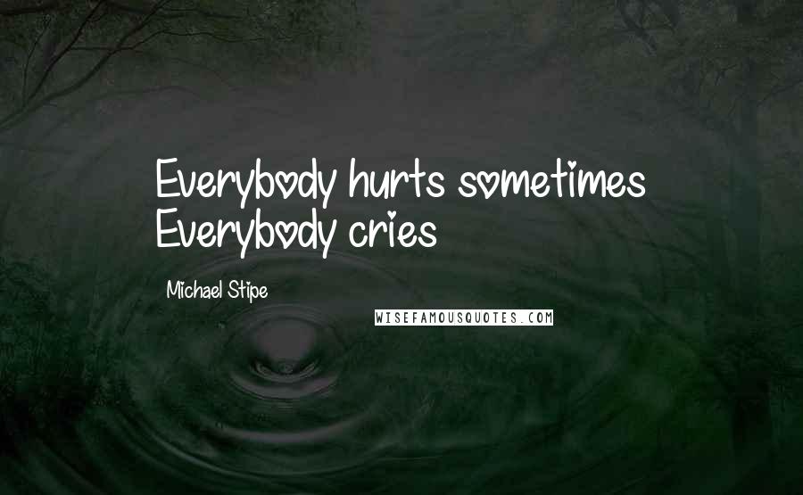 Michael Stipe Quotes: Everybody hurts sometimes Everybody cries