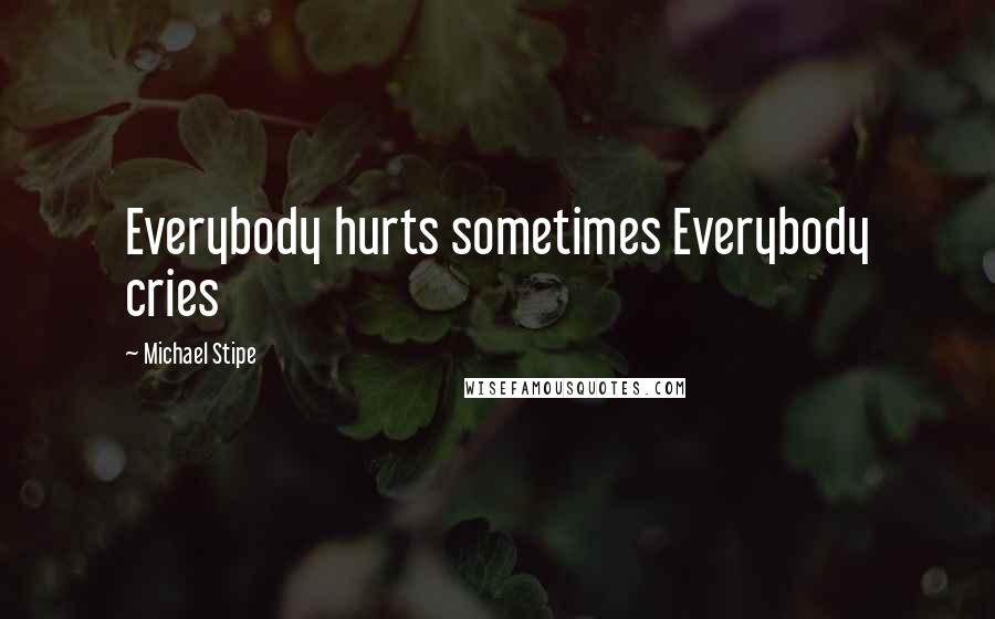 Michael Stipe Quotes: Everybody hurts sometimes Everybody cries