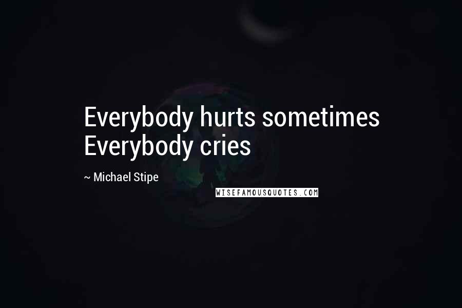 Michael Stipe Quotes: Everybody hurts sometimes Everybody cries