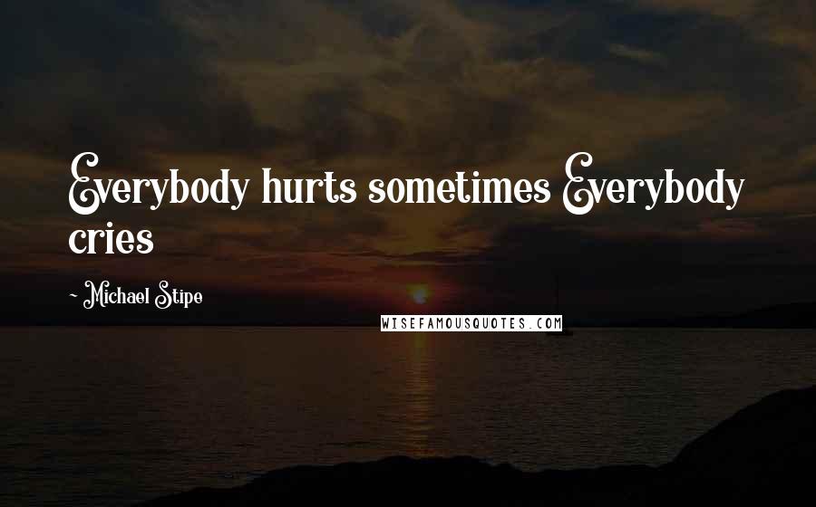 Michael Stipe Quotes: Everybody hurts sometimes Everybody cries