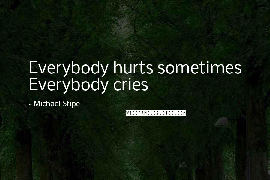 Michael Stipe Quotes: Everybody hurts sometimes Everybody cries