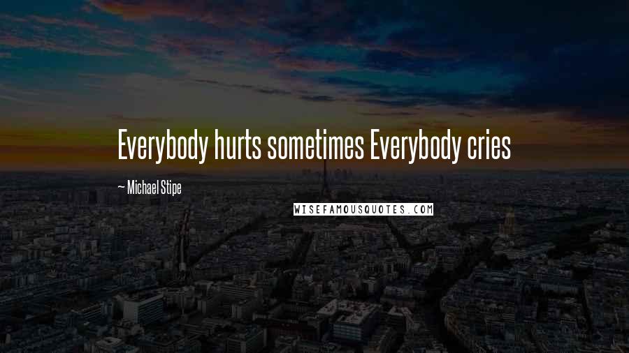 Michael Stipe Quotes: Everybody hurts sometimes Everybody cries