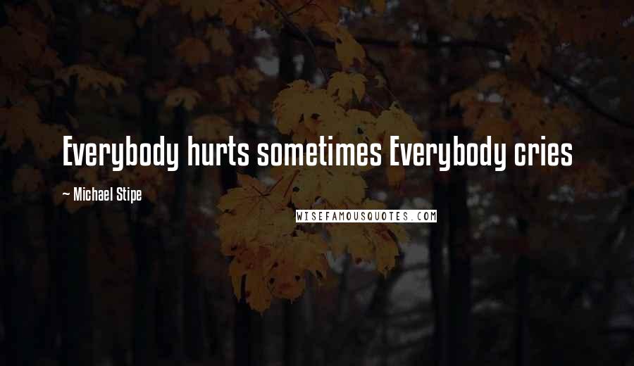 Michael Stipe Quotes: Everybody hurts sometimes Everybody cries