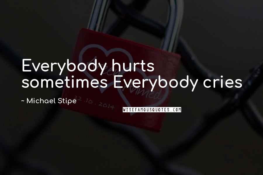 Michael Stipe Quotes: Everybody hurts sometimes Everybody cries