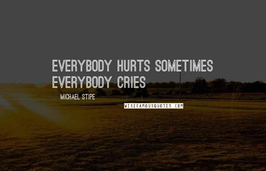 Michael Stipe Quotes: Everybody hurts sometimes Everybody cries