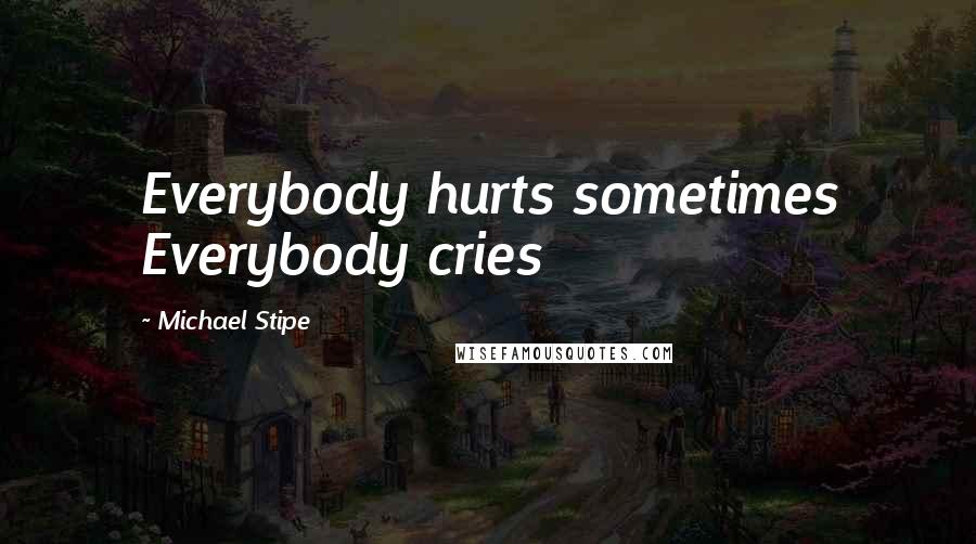 Michael Stipe Quotes: Everybody hurts sometimes Everybody cries