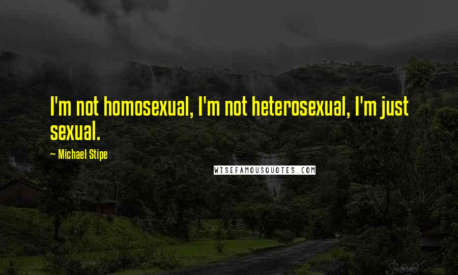 Michael Stipe Quotes: I'm not homosexual, I'm not heterosexual, I'm just sexual.