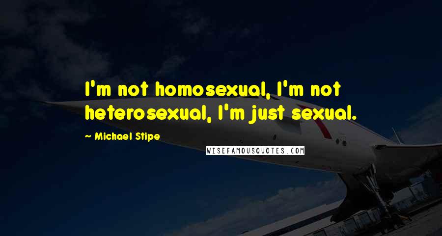 Michael Stipe Quotes: I'm not homosexual, I'm not heterosexual, I'm just sexual.