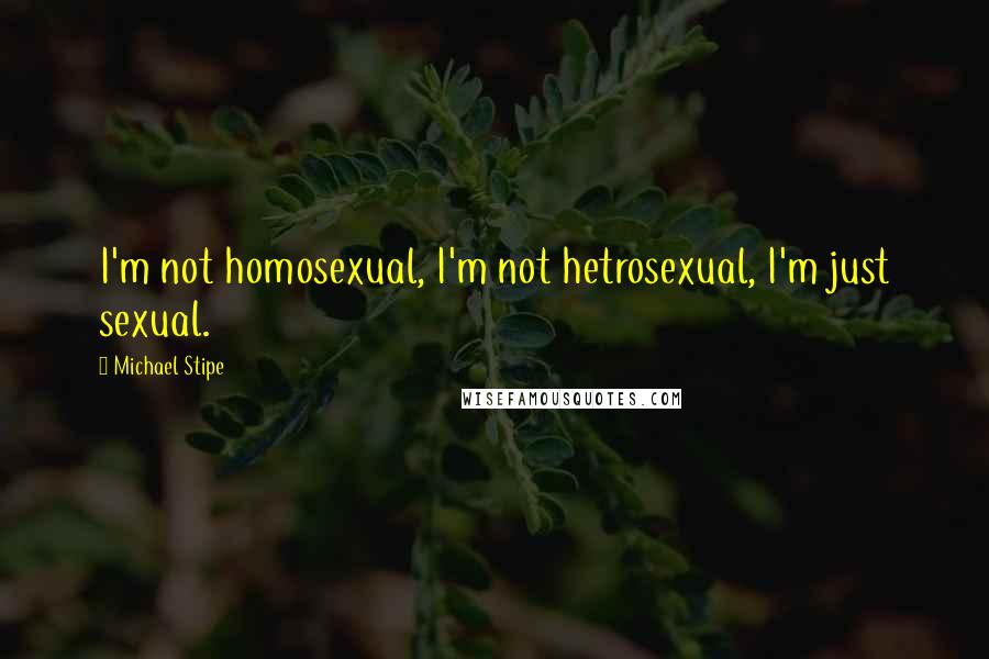 Michael Stipe Quotes: I'm not homosexual, I'm not hetrosexual, I'm just sexual.