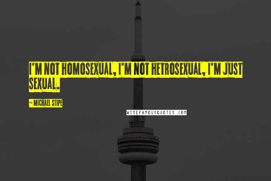 Michael Stipe Quotes: I'm not homosexual, I'm not hetrosexual, I'm just sexual.