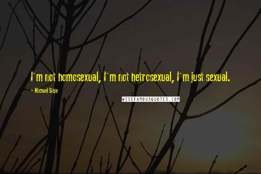 Michael Stipe Quotes: I'm not homosexual, I'm not hetrosexual, I'm just sexual.