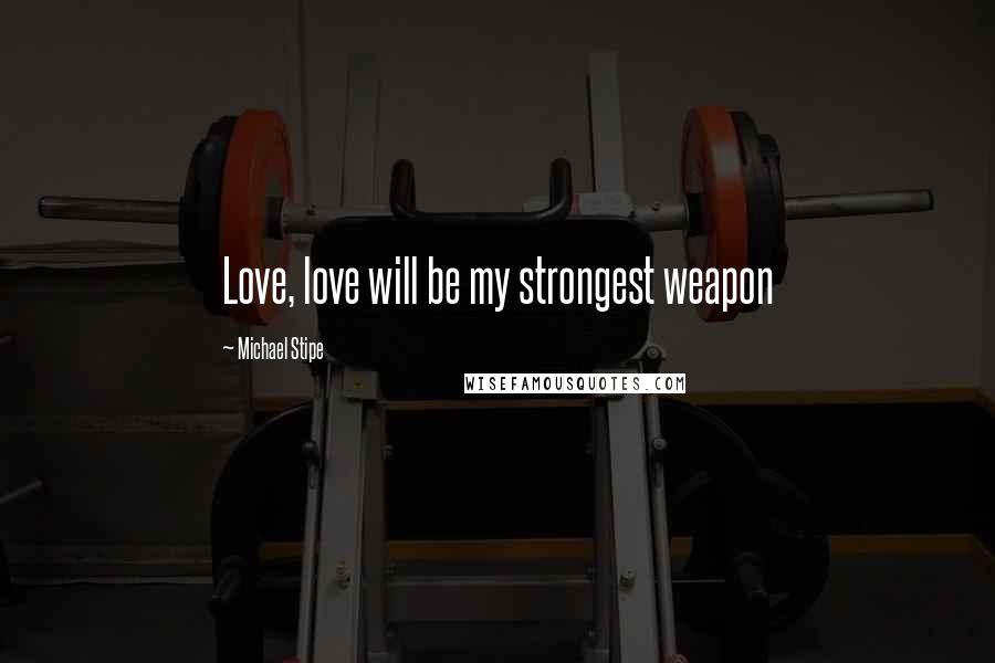 Michael Stipe Quotes: Love, love will be my strongest weapon