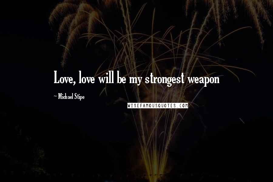 Michael Stipe Quotes: Love, love will be my strongest weapon