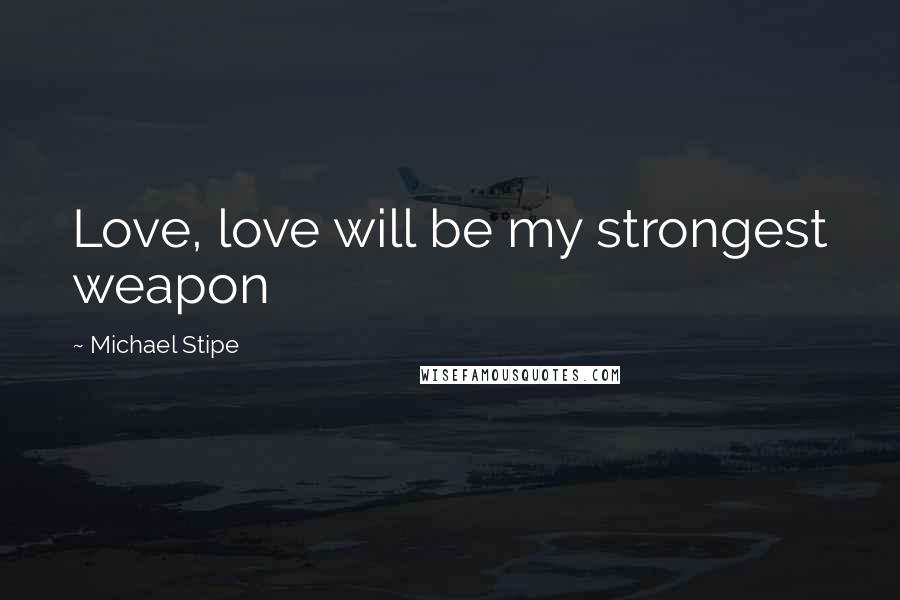 Michael Stipe Quotes: Love, love will be my strongest weapon