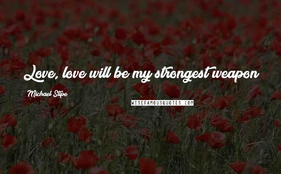 Michael Stipe Quotes: Love, love will be my strongest weapon