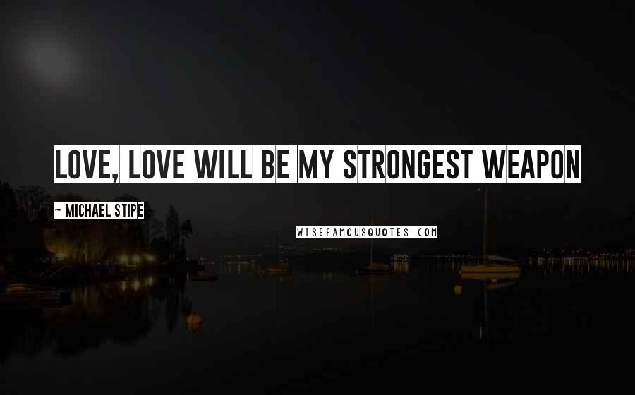 Michael Stipe Quotes: Love, love will be my strongest weapon
