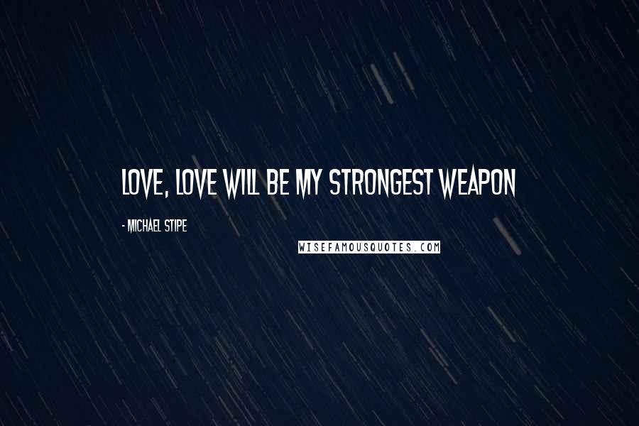 Michael Stipe Quotes: Love, love will be my strongest weapon