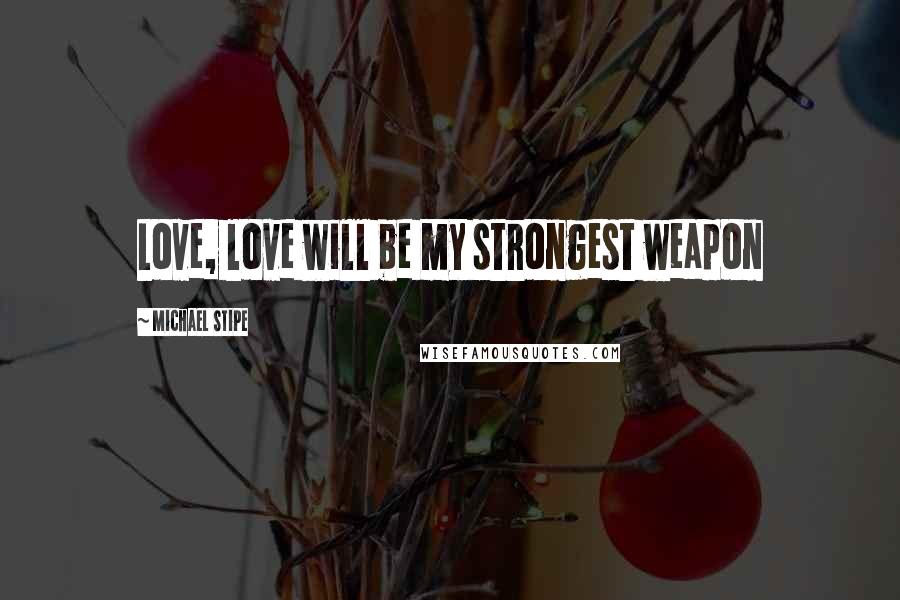 Michael Stipe Quotes: Love, love will be my strongest weapon