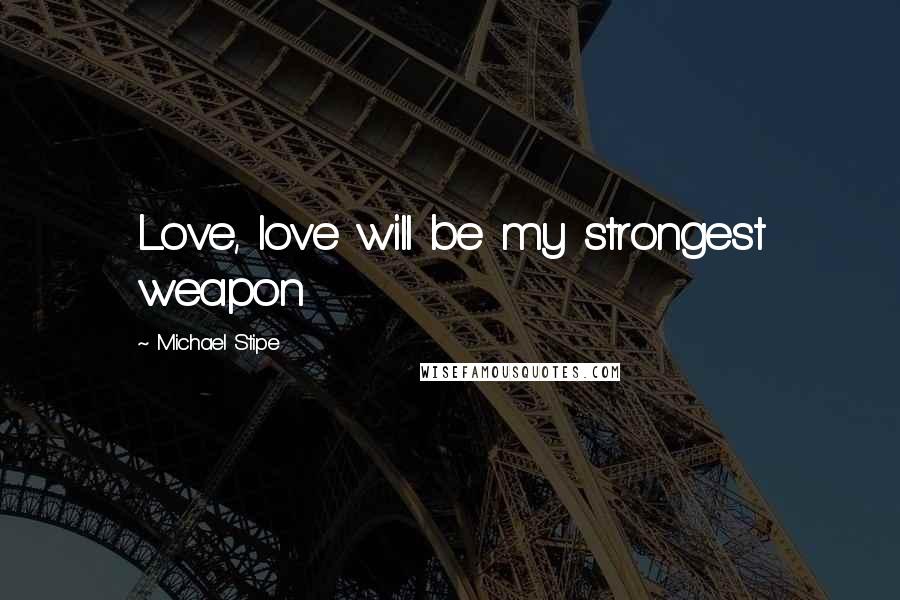 Michael Stipe Quotes: Love, love will be my strongest weapon