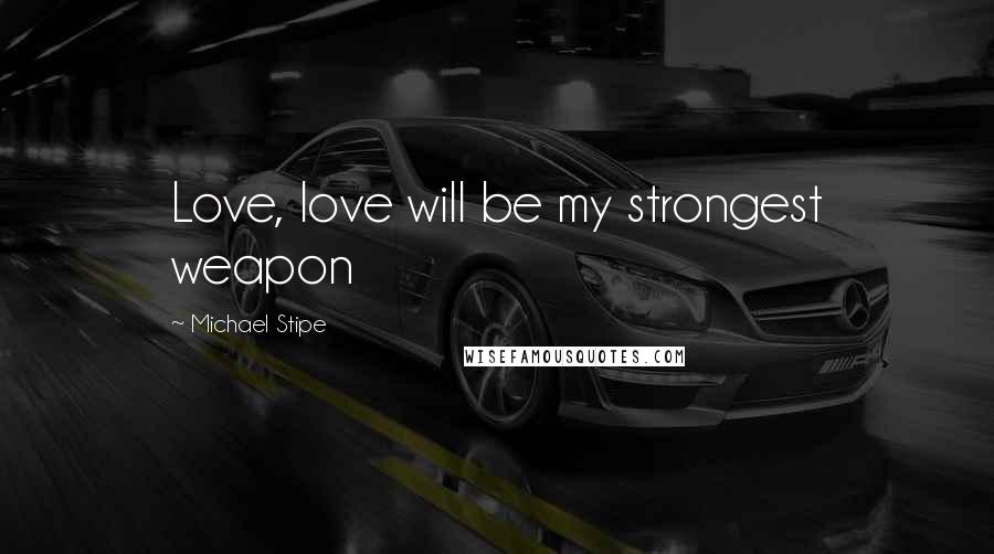 Michael Stipe Quotes: Love, love will be my strongest weapon
