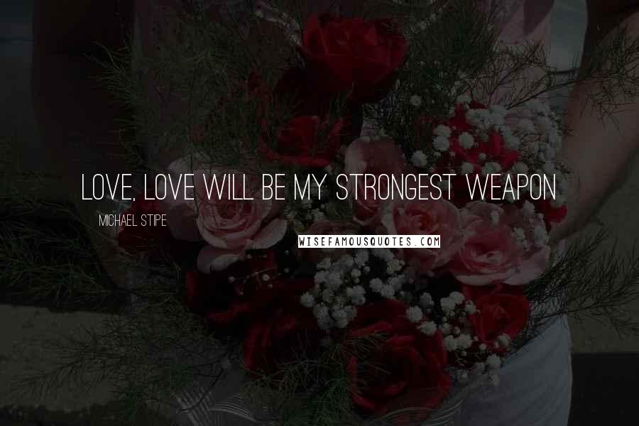 Michael Stipe Quotes: Love, love will be my strongest weapon