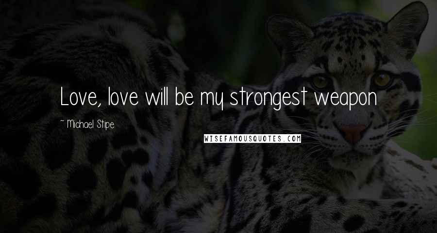 Michael Stipe Quotes: Love, love will be my strongest weapon