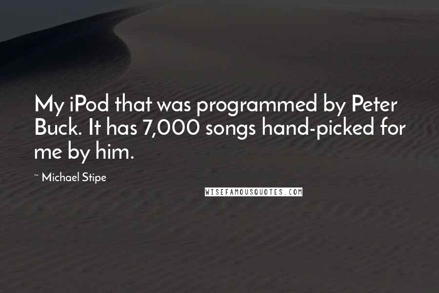 Michael Stipe Quotes: My iPod that was programmed by Peter Buck. It has 7,000 songs hand-picked for me by him.