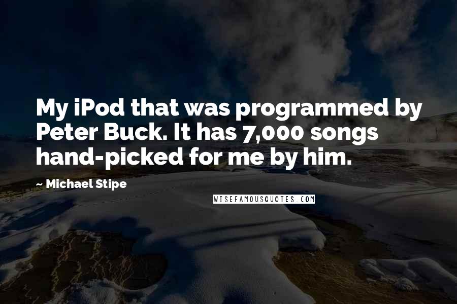 Michael Stipe Quotes: My iPod that was programmed by Peter Buck. It has 7,000 songs hand-picked for me by him.