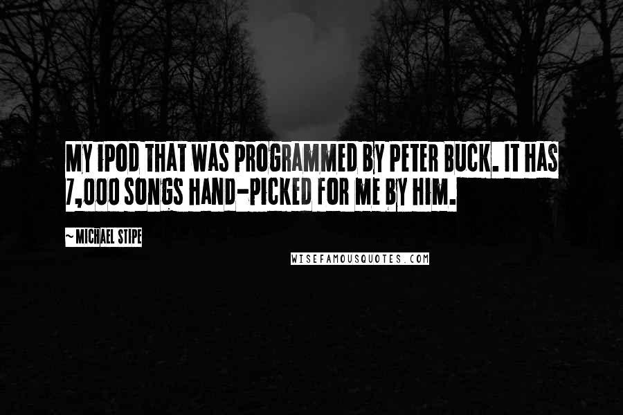 Michael Stipe Quotes: My iPod that was programmed by Peter Buck. It has 7,000 songs hand-picked for me by him.