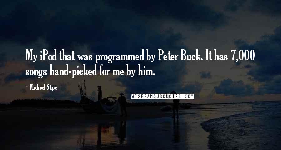 Michael Stipe Quotes: My iPod that was programmed by Peter Buck. It has 7,000 songs hand-picked for me by him.